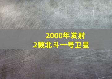 2000年发射2颗北斗一号卫星