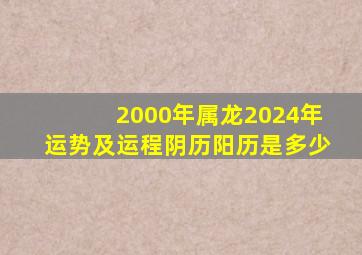 2000年属龙2024年运势及运程阴历阳历是多少