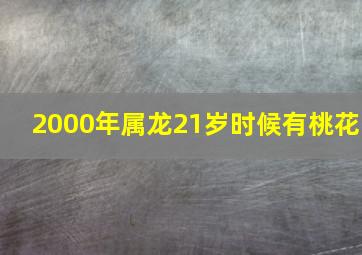 2000年属龙21岁时候有桃花