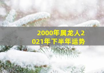 2000年属龙人2021年下半年运势