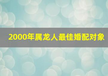 2000年属龙人最佳婚配对象