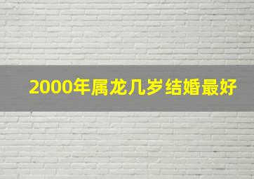 2000年属龙几岁结婚最好