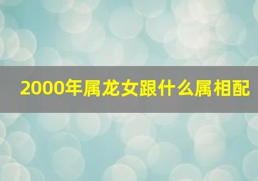 2000年属龙女跟什么属相配