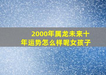 2000年属龙未来十年运势怎么样呢女孩子