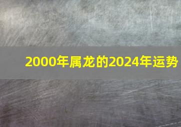 2000年属龙的2024年运势