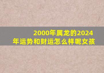 2000年属龙的2024年运势和财运怎么样呢女孩