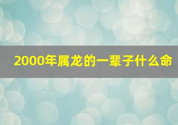 2000年属龙的一辈子什么命