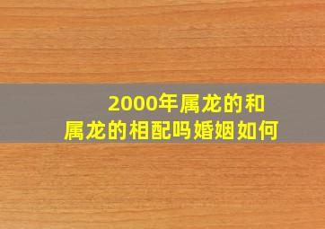 2000年属龙的和属龙的相配吗婚姻如何