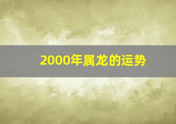 2000年属龙的运势