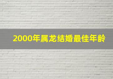 2000年属龙结婚最佳年龄