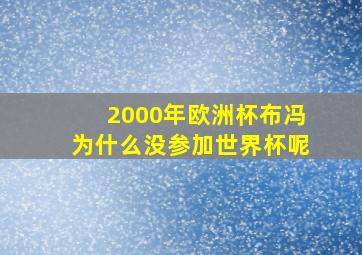 2000年欧洲杯布冯为什么没参加世界杯呢