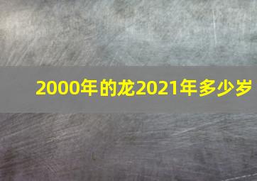 2000年的龙2021年多少岁