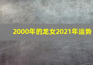 2000年的龙女2021年运势