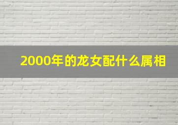 2000年的龙女配什么属相