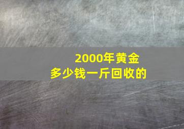 2000年黄金多少钱一斤回收的