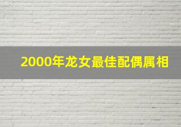 2000年龙女最佳配偶属相