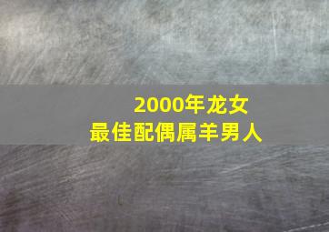 2000年龙女最佳配偶属羊男人