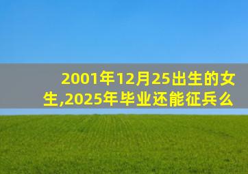 2001年12月25出生的女生,2025年毕业还能征兵么