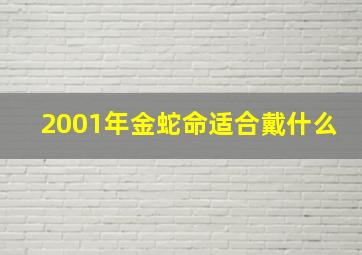 2001年金蛇命适合戴什么