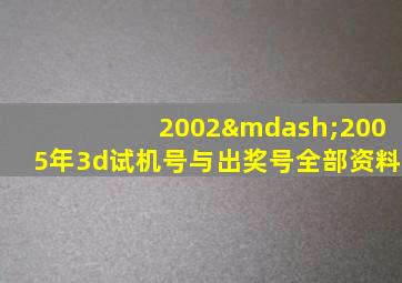 2002—2005年3d试机号与出奖号全部资料