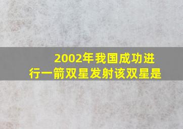 2002年我国成功进行一箭双星发射该双星是