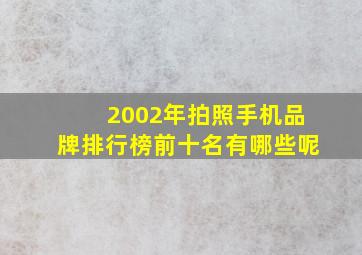 2002年拍照手机品牌排行榜前十名有哪些呢