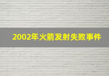 2002年火箭发射失败事件