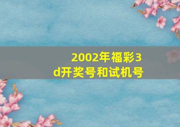 2002年福彩3d开奖号和试机号