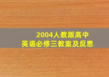 2004人教版高中英语必修三教案及反思