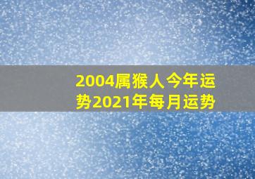 2004属猴人今年运势2021年每月运势