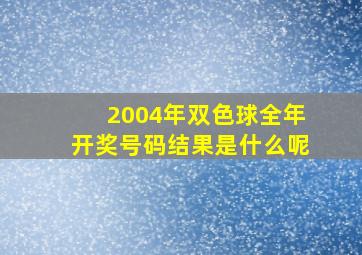 2004年双色球全年开奖号码结果是什么呢