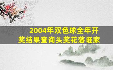 2004年双色球全年开奖结果查询头奖花落谁家