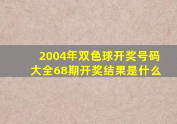 2004年双色球开奖号码大全68期开奖结果是什么