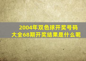 2004年双色球开奖号码大全68期开奖结果是什么呢