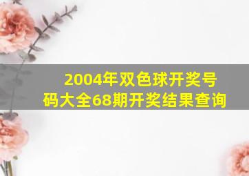 2004年双色球开奖号码大全68期开奖结果查询