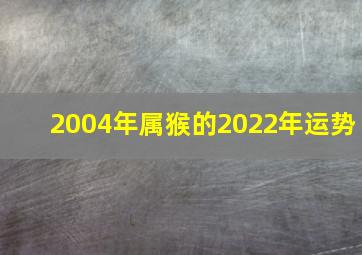 2004年属猴的2022年运势