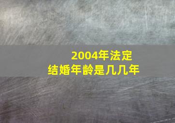 2004年法定结婚年龄是几几年