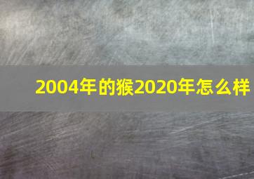 2004年的猴2020年怎么样