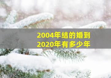 2004年结的婚到2020年有多少年