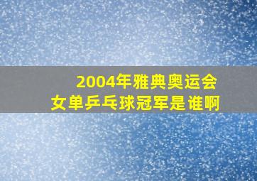 2004年雅典奥运会女单乒乓球冠军是谁啊