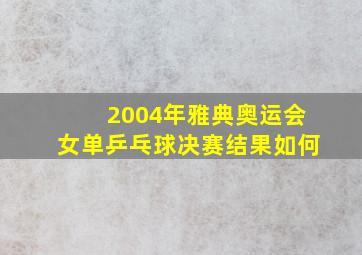 2004年雅典奥运会女单乒乓球决赛结果如何