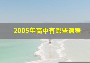 2005年高中有哪些课程