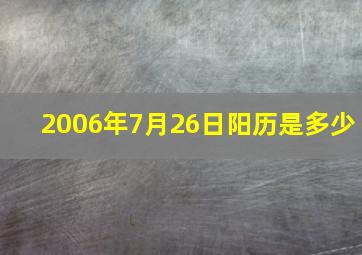 2006年7月26日阳历是多少