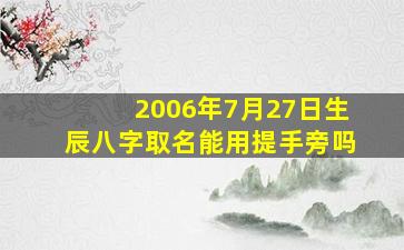 2006年7月27日生辰八字取名能用提手旁吗