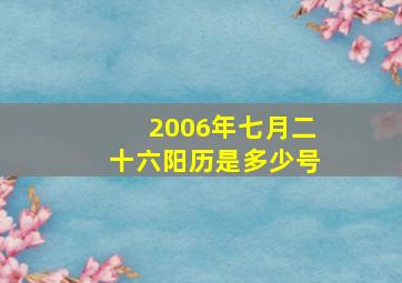 2006年七月二十六阳历是多少号