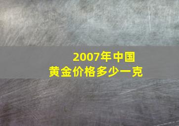 2007年中国黄金价格多少一克