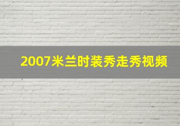 2007米兰时装秀走秀视频