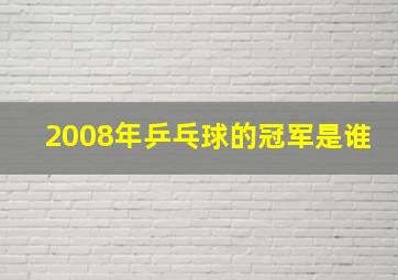 2008年乒乓球的冠军是谁