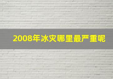 2008年冰灾哪里最严重呢