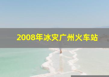 2008年冰灾广州火车站